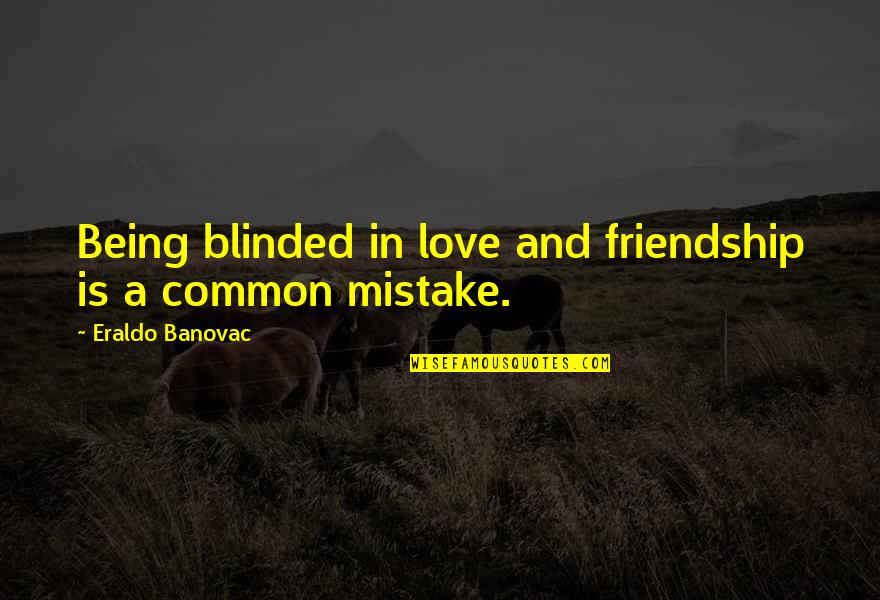 A Fake Friendship Quotes By Eraldo Banovac: Being blinded in love and friendship is a