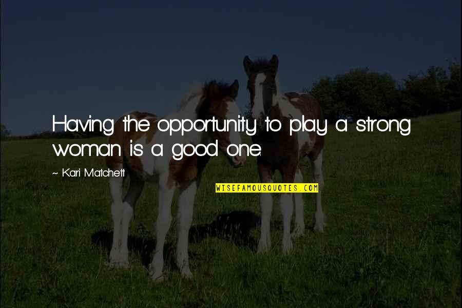 A Falling Apart Relationship Quotes By Kari Matchett: Having the opportunity to play a strong woman