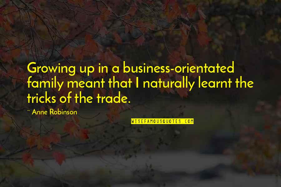 A Family Growing Quotes By Anne Robinson: Growing up in a business-orientated family meant that