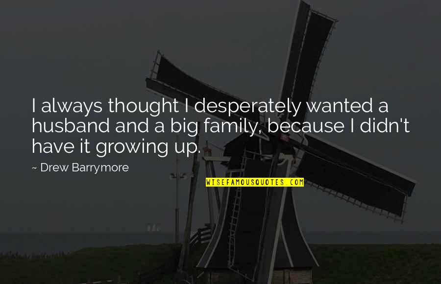 A Family Growing Quotes By Drew Barrymore: I always thought I desperately wanted a husband