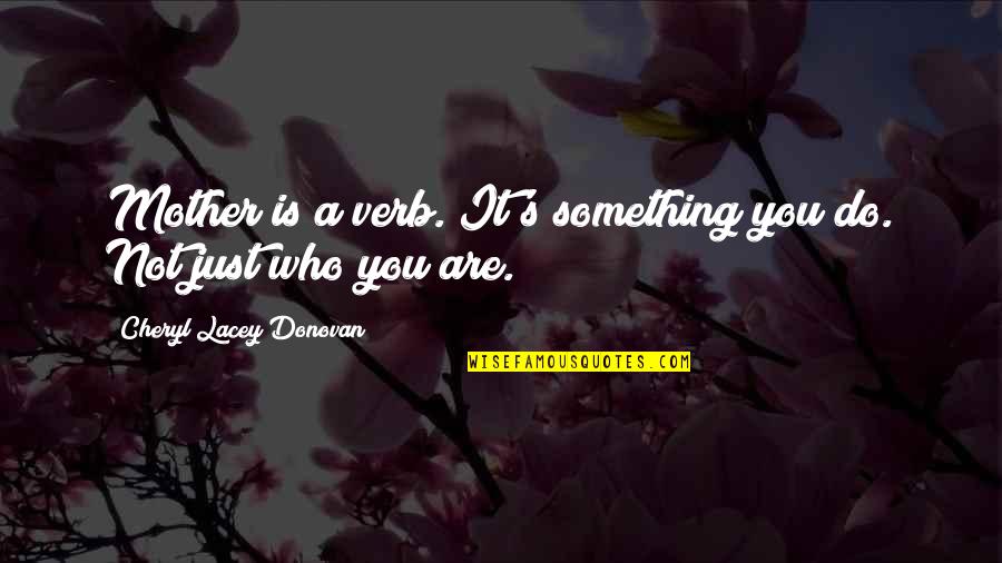A Family Inspirational Quotes By Cheryl Lacey Donovan: Mother is a verb. It's something you do.