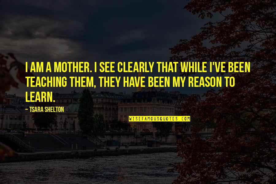 A Family Inspirational Quotes By Tsara Shelton: I am a mother. I see clearly that