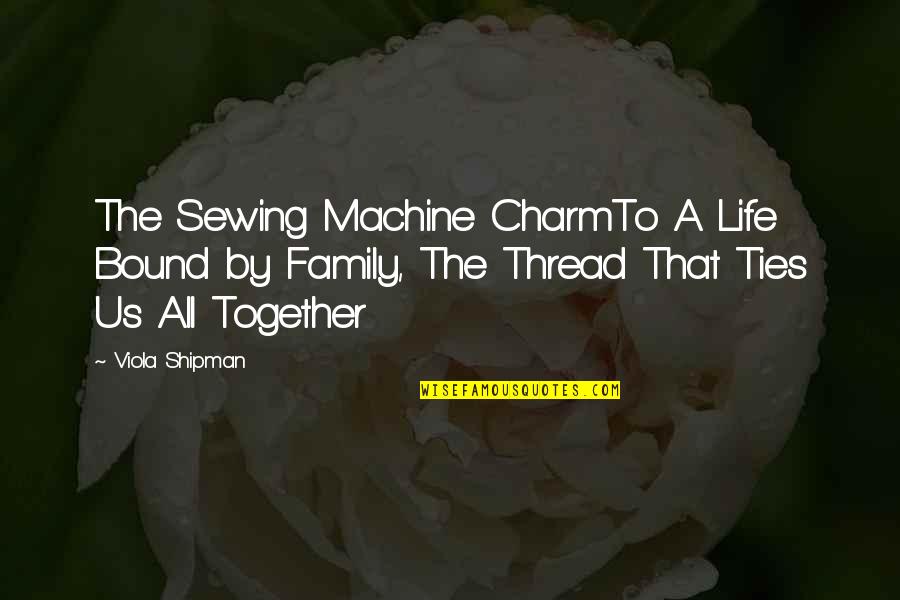 A Family Inspirational Quotes By Viola Shipman: The Sewing Machine CharmTo A Life Bound by