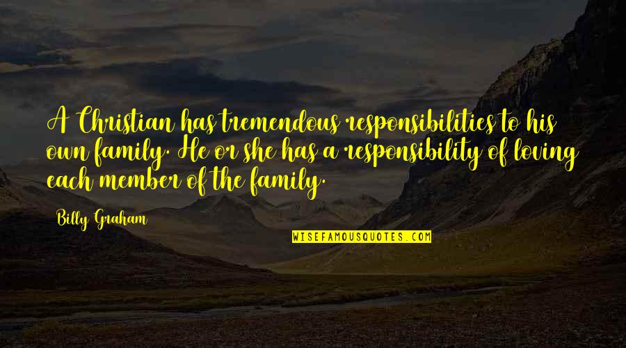 A Family Member Quotes By Billy Graham: A Christian has tremendous responsibilities to his own