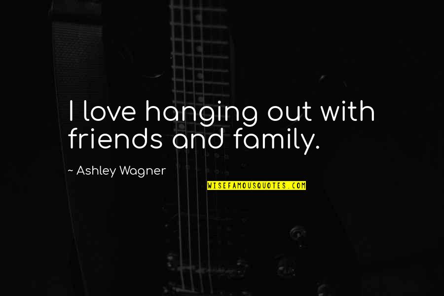 A Family Of 5 Quotes By Ashley Wagner: I love hanging out with friends and family.