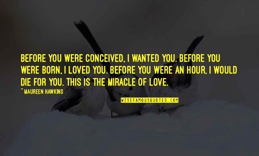 A Family Of 5 Quotes By Maureen Hawkins: Before you were conceived, I wanted you. Before