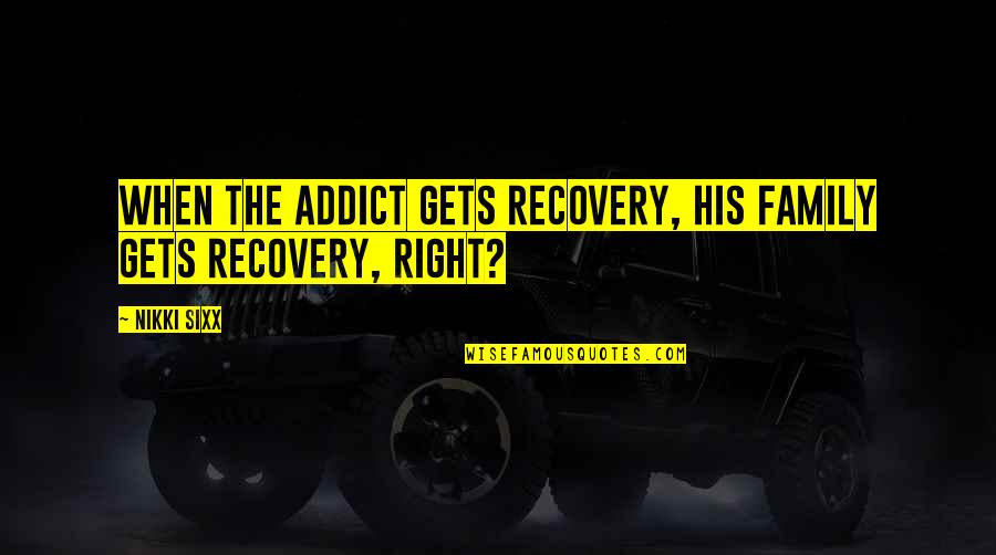 A Family Of 5 Quotes By Nikki Sixx: When the addict gets recovery, his family gets