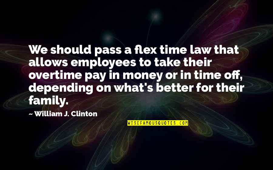 A Family Of 5 Quotes By William J. Clinton: We should pass a flex time law that
