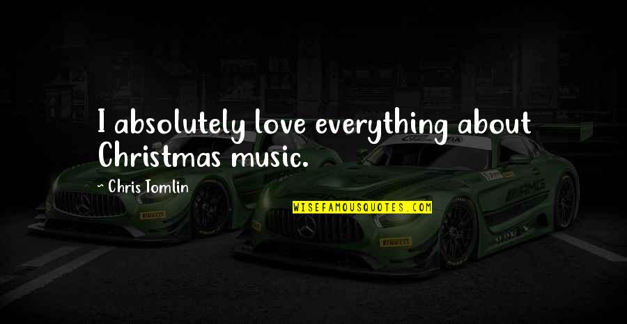A Family Supper Quotes By Chris Tomlin: I absolutely love everything about Christmas music. A Family Supper Quotes By Chris Tomlin: I absolutely love everything about Christmas music.