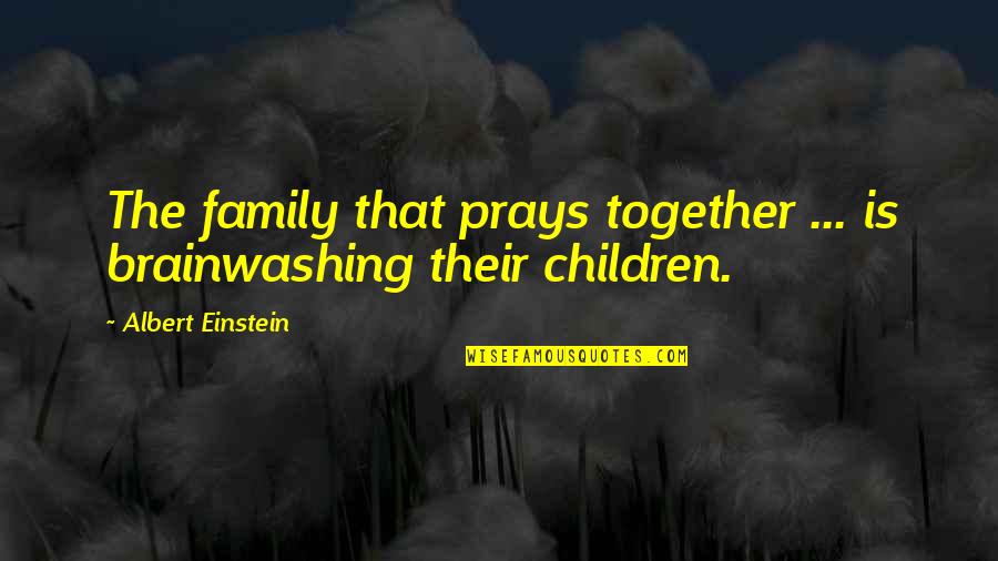 A Family That Prays Together Quotes By Albert Einstein: The family that prays together ... is brainwashing A Family That Prays Together Quotes By Albert Einstein: The family that prays together ... is brainwashing