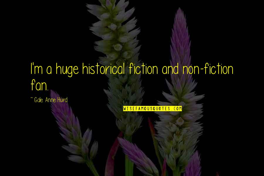 A Fan Quotes By Gale Anne Hurd: I'm a huge historical fiction and non-fiction fan.