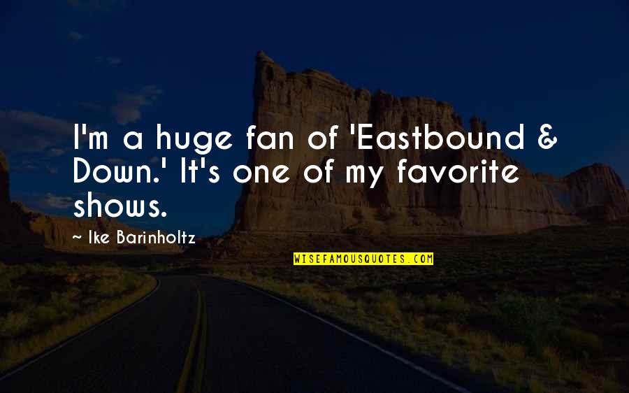 A Fan Quotes By Ike Barinholtz: I'm a huge fan of 'Eastbound & Down.'