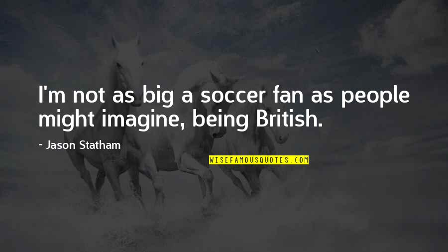 A Fan Quotes By Jason Statham: I'm not as big a soccer fan as