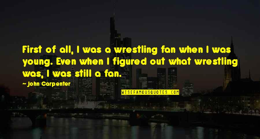 A Fan Quotes By John Carpenter: First of all, I was a wrestling fan