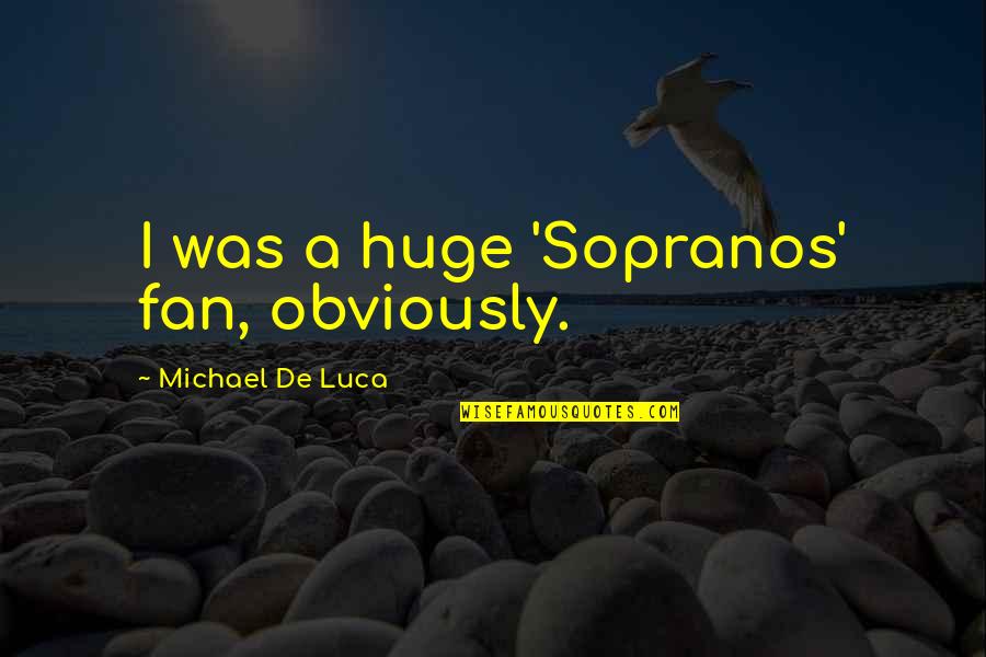 A Fan Quotes By Michael De Luca: I was a huge 'Sopranos' fan, obviously.