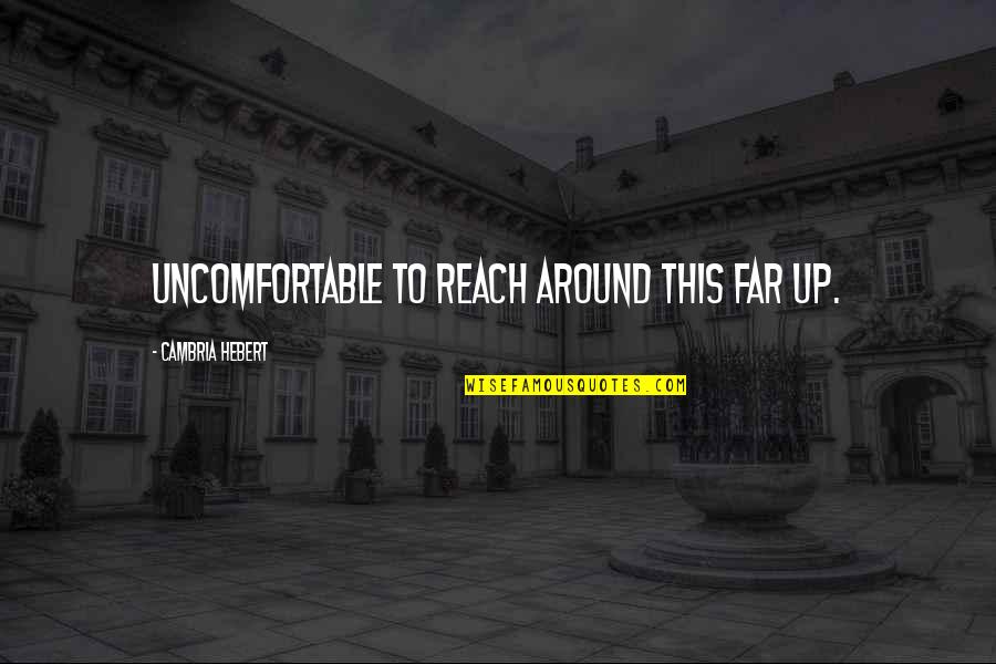 A Far Reach Quotes By Cambria Hebert: uncomfortable to reach around this far up. A Far Reach Quotes By Cambria Hebert: uncomfortable to reach around this far up.