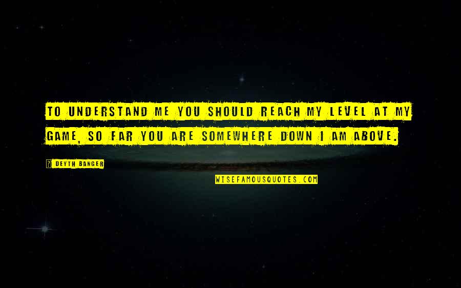A Far Reach Quotes By Deyth Banger: To understand me you should reach my level