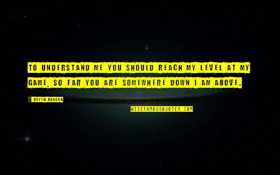 A Far Reach Quotes By Deyth Banger: To understand me you should reach my level A Far Reach Quotes By Deyth Banger: To understand me you should reach my level