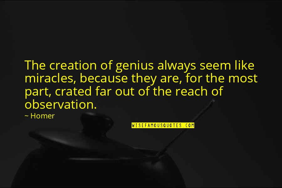 A Far Reach Quotes By Homer: The creation of genius always seem like miracles,
