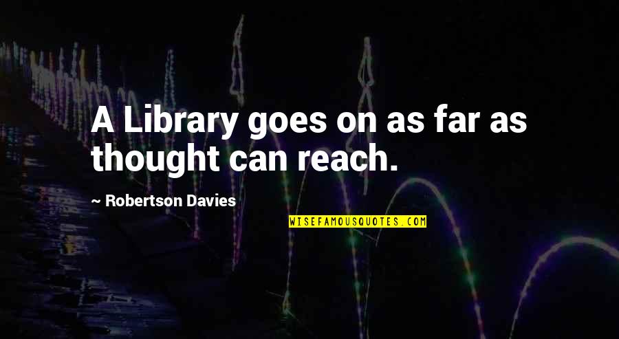 A Far Reach Quotes By Robertson Davies: A Library goes on as far as thought