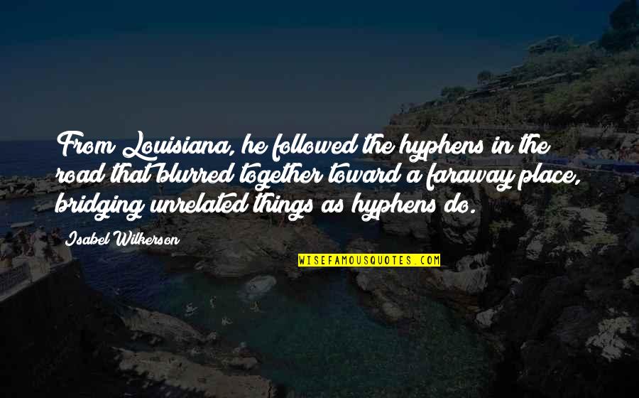 A Faraway Place Quotes By Isabel Wilkerson: From Louisiana, he followed the hyphens in the A Faraway Place Quotes By Isabel Wilkerson: From Louisiana, he followed the hyphens in the