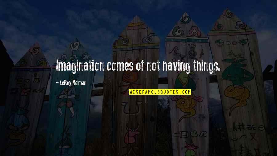 A Faraway Place Quotes By LeRoy Neiman: Imagination comes of not having things.