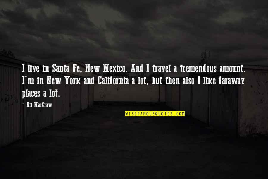 A Faraway Quotes By Ali MacGraw: I live in Santa Fe, New Mexico. And A Faraway Quotes By Ali MacGraw: I live in Santa Fe, New Mexico. And