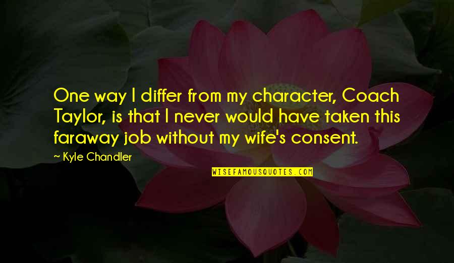 A Faraway Quotes By Kyle Chandler: One way I differ from my character, Coach A Faraway Quotes By Kyle Chandler: One way I differ from my character, Coach