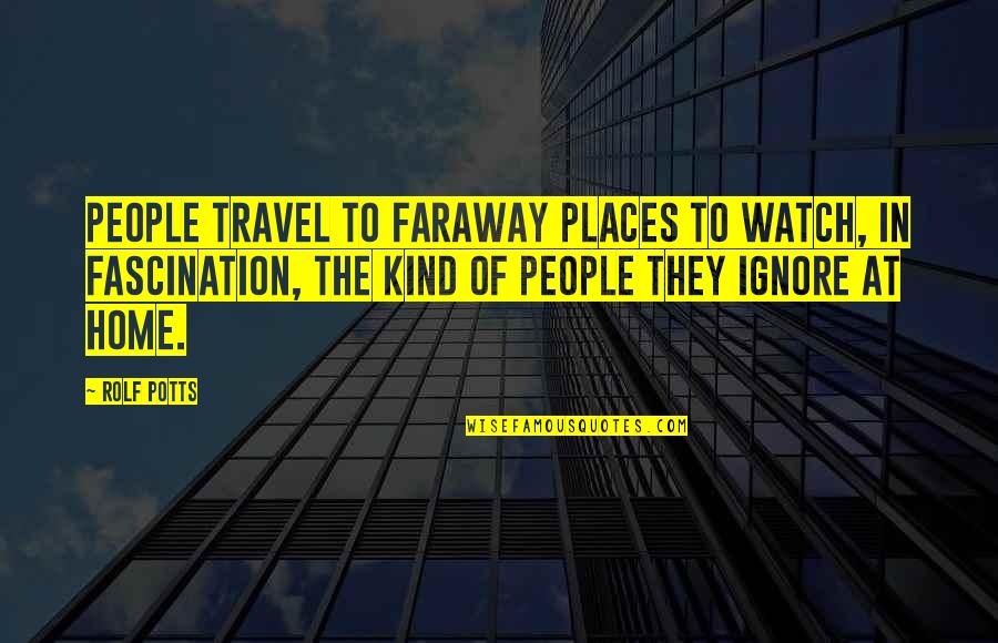 A Faraway Quotes By Rolf Potts: People travel to faraway places to watch, in A Faraway Quotes By Rolf Potts: People travel to faraway places to watch, in