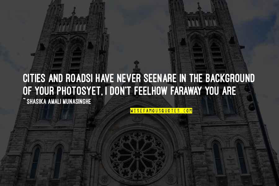 A Faraway Quotes By Shasika Amali Munasinghe: Cities and roadsI have never seenAre in the A Faraway Quotes By Shasika Amali Munasinghe: Cities and roadsI have never seenAre in the