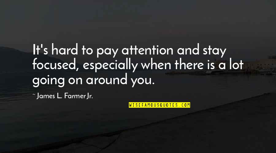 A Farmer Quotes By James L. Farmer Jr.: It's hard to pay attention and stay focused,