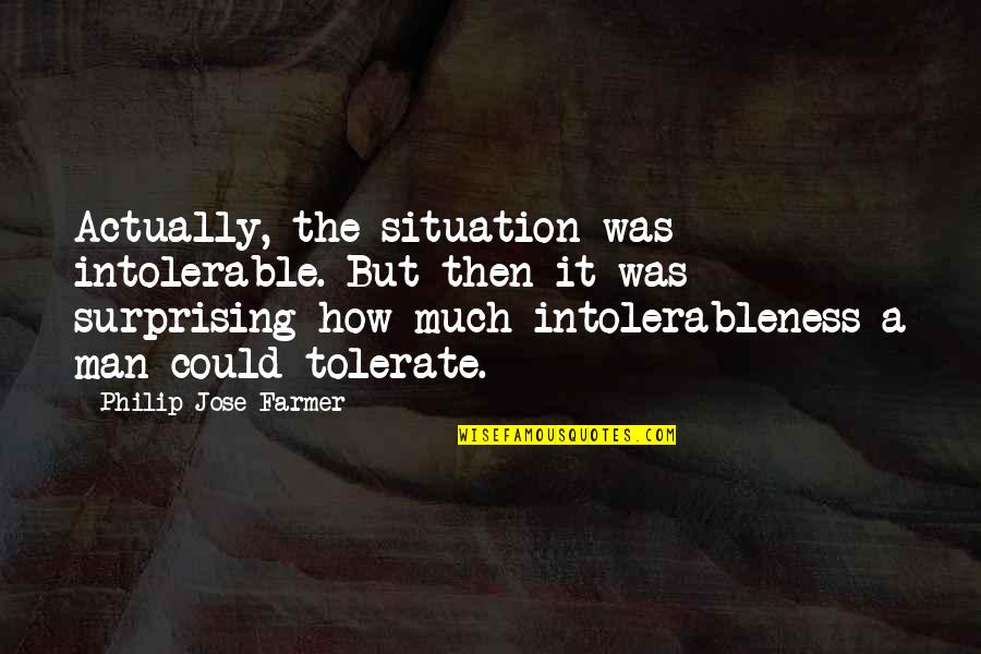 A Farmer Quotes By Philip Jose Farmer: Actually, the situation was intolerable. But then it