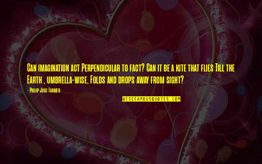 A Farmer Quotes By Philip Jose Farmer: Can imagination act Perpendicular to fact? Can it