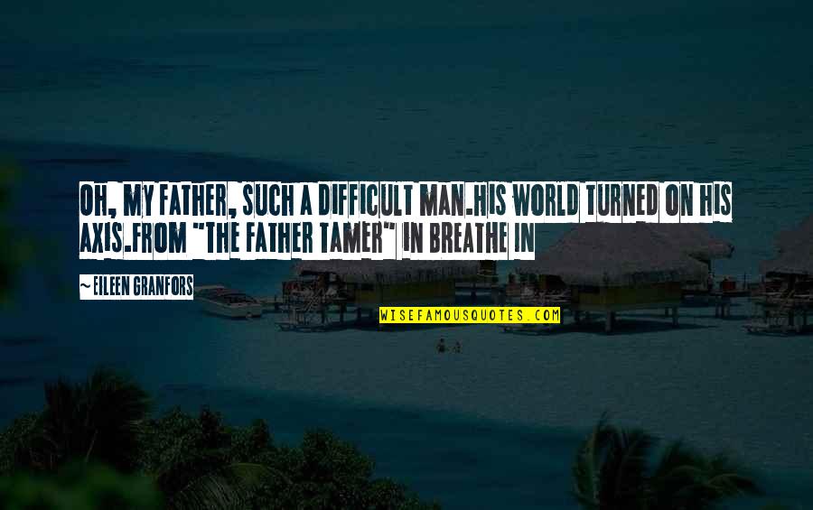 A Father And His Daughter Quotes By Eileen Granfors: Oh, my father, such a difficult man.His world