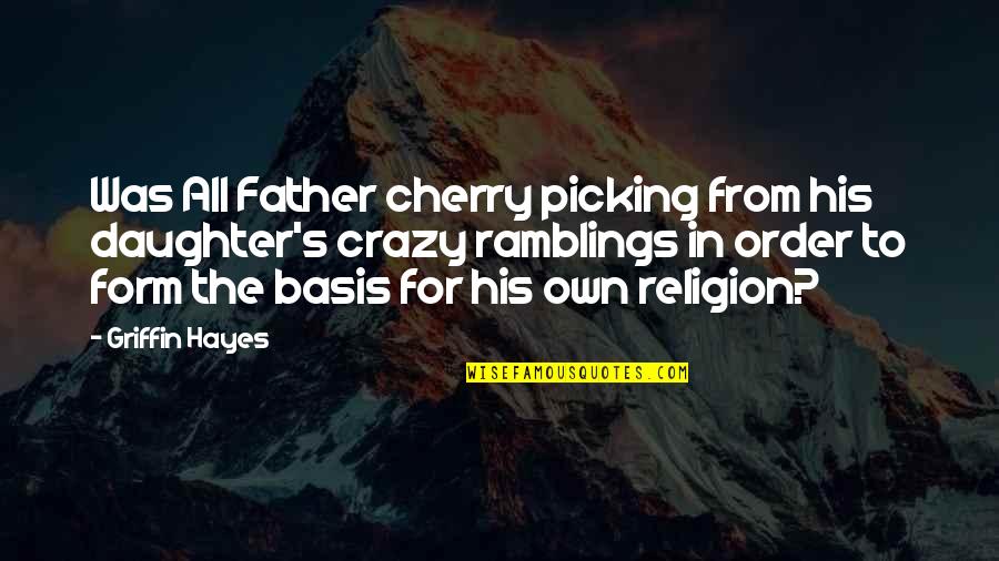 A Father And His Daughter Quotes By Griffin Hayes: Was All Father cherry picking from his daughter's