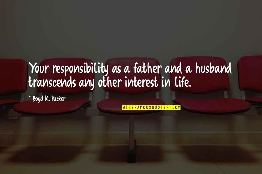 A Father And Husband Quotes By Boyd K. Packer: Your responsibility as a father and a husband A Father And Husband Quotes By Boyd K. Packer: Your responsibility as a father and a husband