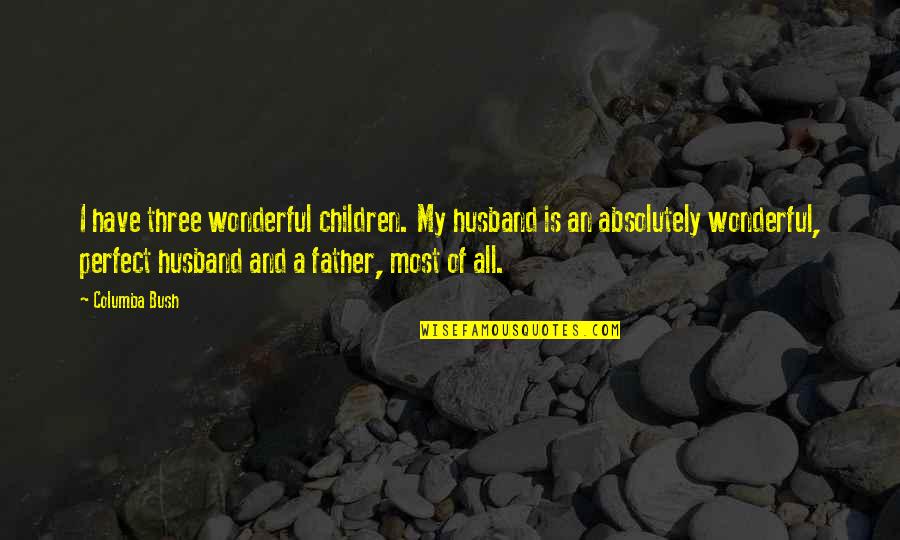 A Father And Husband Quotes By Columba Bush: I have three wonderful children. My husband is A Father And Husband Quotes By Columba Bush: I have three wonderful children. My husband is