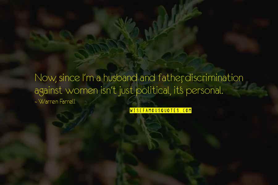 A Father And Husband Quotes By Warren Farrell: Now, since I'm a husband and father, discrimination A Father And Husband Quotes By Warren Farrell: Now, since I'm a husband and father, discrimination