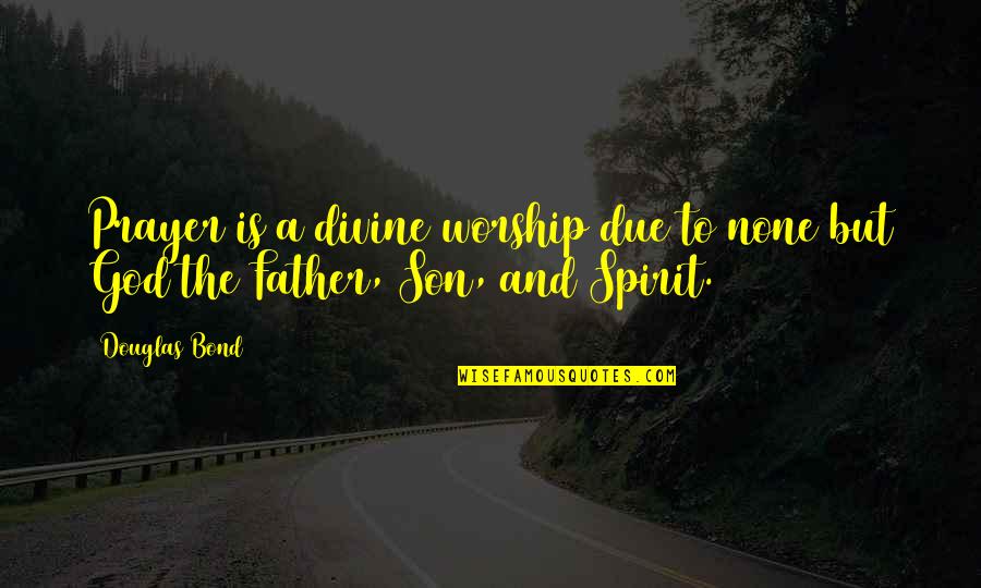 A Father And Son Quotes By Douglas Bond: Prayer is a divine worship due to none