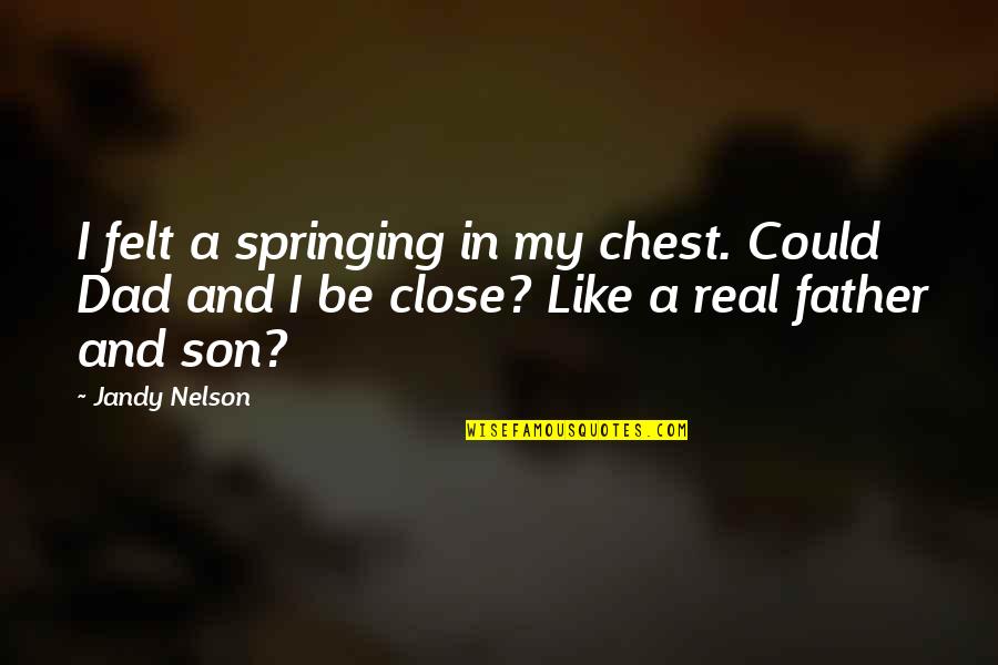 A Father And Son Quotes By Jandy Nelson: I felt a springing in my chest. Could