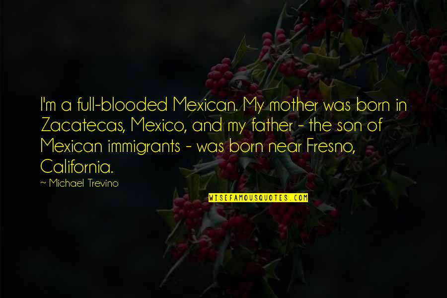 A Father And Son Quotes By Michael Trevino: I'm a full-blooded Mexican. My mother was born