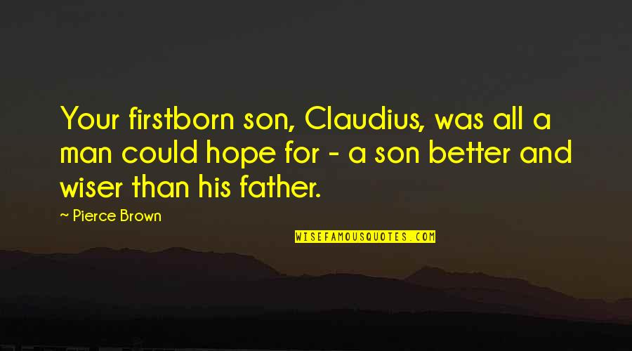 A Father And Son Quotes By Pierce Brown: Your firstborn son, Claudius, was all a man