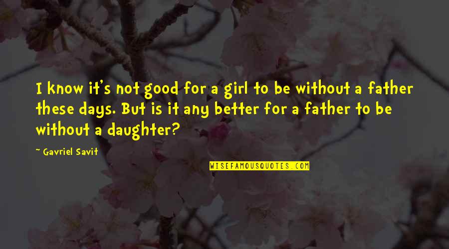 A Father Daughter Quotes By Gavriel Savit: I know it's not good for a girl