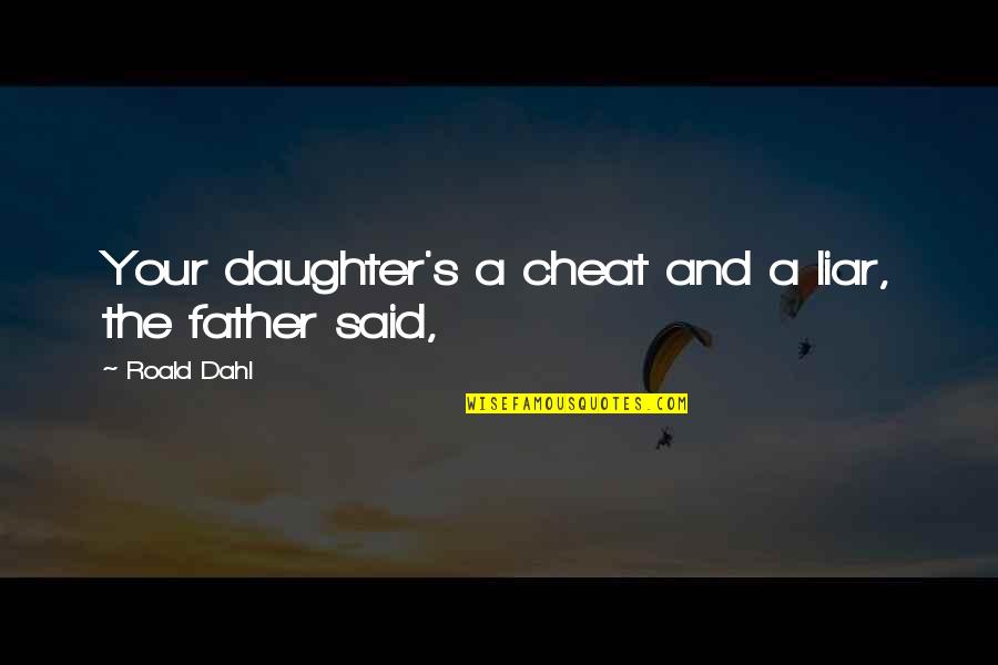 A Father Daughter Quotes By Roald Dahl: Your daughter's a cheat and a liar, the