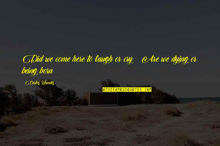 A Father Missing His Daughter Quotes By Carlos Fuentes: Did we come here to laugh or cry A Father Missing His Daughter Quotes By Carlos Fuentes: Did we come here to laugh or cry