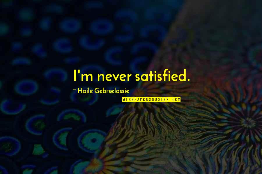 A Father Missing His Daughter Quotes By Haile Gebrselassie: I'm never satisfied. A Father Missing His Daughter Quotes By Haile Gebrselassie: I'm never satisfied.
