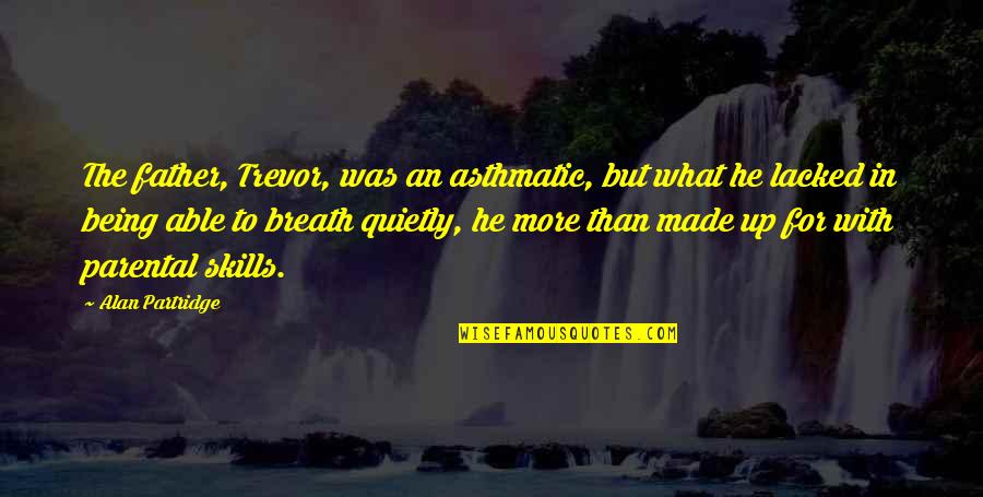 A Father Not Being There Quotes By Alan Partridge: The father, Trevor, was an asthmatic, but what