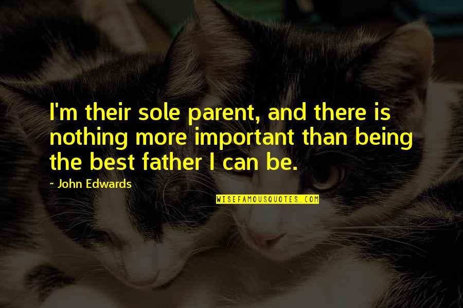 A Father Not Being There Quotes By John Edwards: I'm their sole parent, and there is nothing