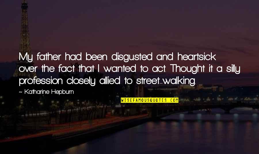A Father Walking Out Quotes By Katharine Hepburn: My father had been disgusted and heartsick over A Father Walking Out Quotes By Katharine Hepburn: My father had been disgusted and heartsick over
