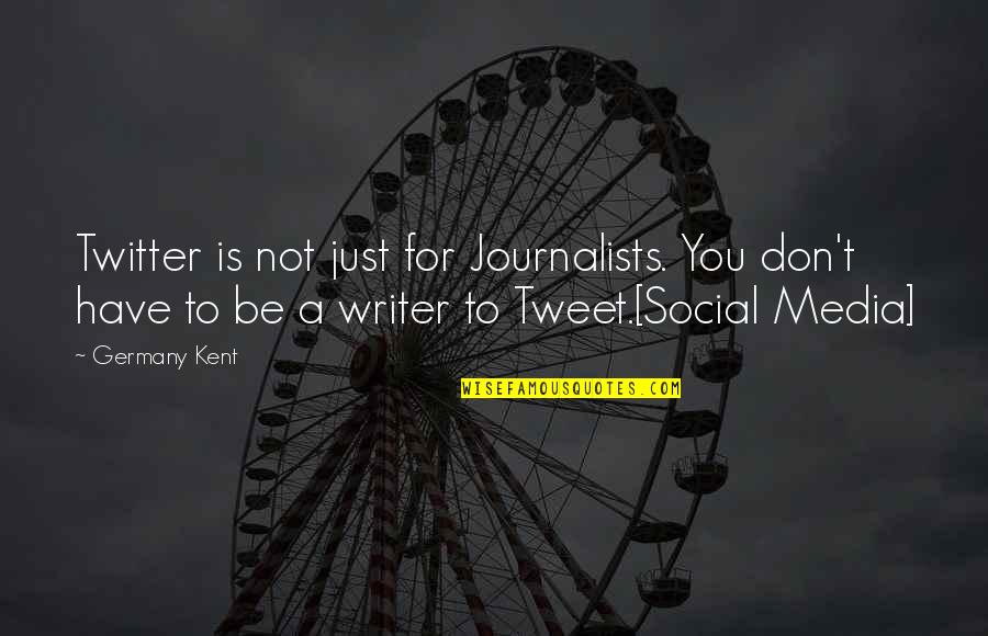 A Father Who Has Died Quotes By Germany Kent: Twitter is not just for Journalists. You don't